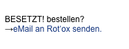 BESETZT! bestellen?
→eMail an Rot‘ox senden.